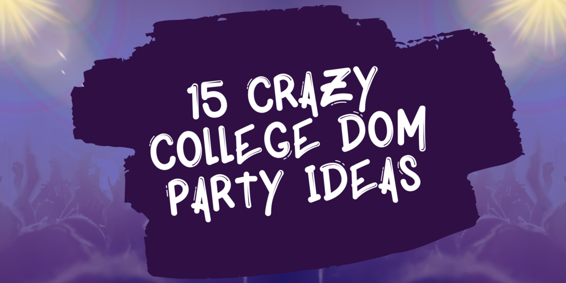 15 Crazy college Dom Party ideas
